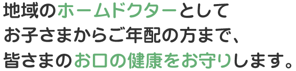 地域のホームドクターとしてお子さまからご年配の方まで、皆さまのお口の健康をお守りします。